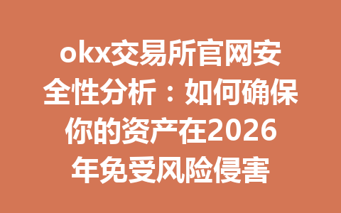 okx交易所官网安全性分析：如何确保你的资产在2026年免受风险侵害
