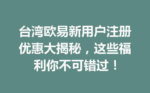 台湾欧易新用户注册优惠大揭秘，这些福利你不可错过！