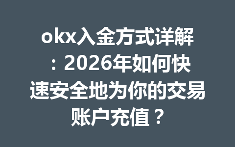 okx入金方式详解:2026年如何快速安全地为你的交易账户充值? okx入金方式详解:2026年如何快速安全地为你的交易账户充值?