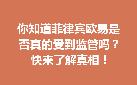 你知道菲律宾欧易是否真的受到监管吗?快来了解真相! 你知道菲律宾欧易是否真的受到监管吗?快来了解真相!