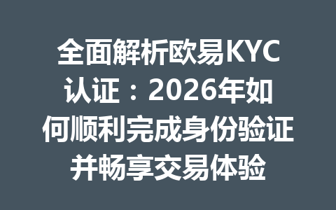 全面解析欧易KYC认证:2026年如何顺利完成身份验证并畅享交易体验 全面解析欧易KYC认证:2026年如何顺利完成身份验证并畅享交易体验