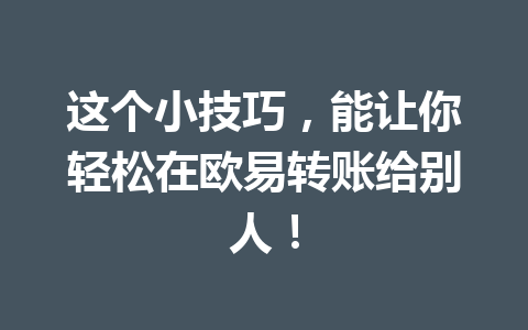这个小技巧,能让你轻松在欧易转账给别人! 这个小技巧,能让你轻松在欧易转账给别人!