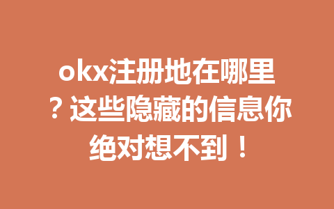 okx注册地在哪里？这些隐藏的信息你绝对想不到！