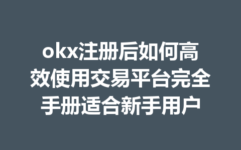 okx注册后如何高效使用交易平台完全手册适合新手用户