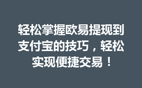 轻松掌握欧易提现到支付宝的技巧，轻松实现便捷交易！