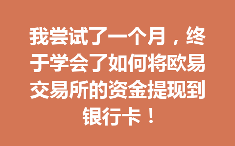 我尝试了一个月,终于学会了如何将欧易交易所的资金提现到银行卡! 我尝试了一个月,终于学会了如何将欧易交易所的资金提现到银行卡!