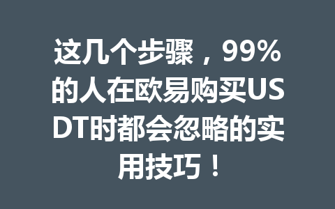 这几个步骤，99%的人在欧易购买USDT时都会忽略的实用技巧！