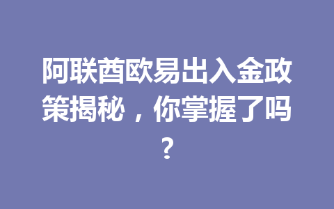 阿联酋欧易出入金政策揭秘，你掌握了吗?