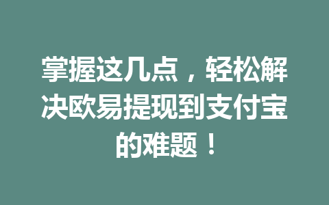 掌握这几点，轻松解决欧易提现到支付宝的难题！