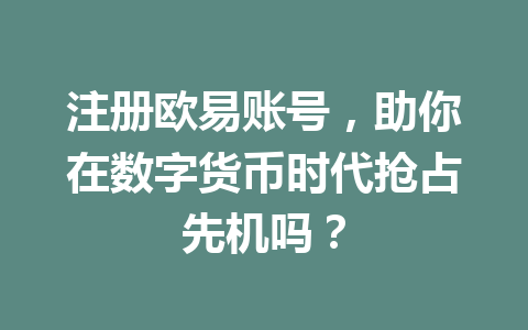 注册欧易账号，助你在数字货币时代抢占先机吗？