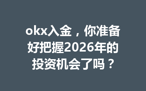 okx入金，你准备好把握2026年的投资机会了吗？