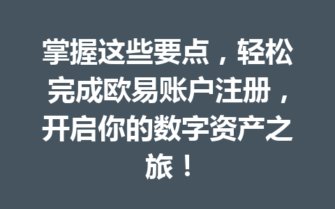 掌握这些要点,轻松完成欧易账户注册,开启你的数字资产之旅! 掌握这些要点,轻松完成欧易账户注册,开启你的数字资产之旅!