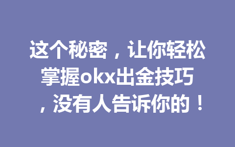 这个秘密，让你轻松掌握okx出金技巧，没有人告诉你的！