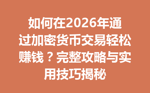 如何在2026年通过加密货币交易轻松赚钱？完整攻略与实用技巧揭秘
