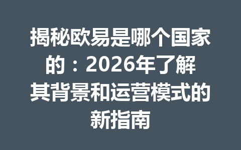 揭秘欧易是哪个国家的:2026年了解其背景和运营模式的新指南 揭秘欧易是哪个国家的:2026年了解其背景和运营模式的新指南