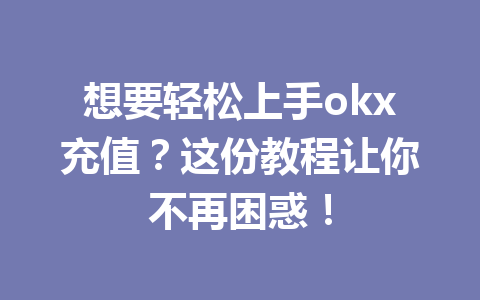 想要轻松上手okx充值？这份教程让你不再困惑！