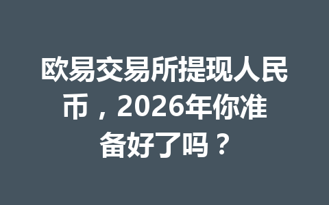 欧易交易所提现人民币，2026年你准备好了吗？