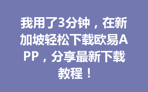我用了3分钟，在新加坡轻松下载欧易APP，分享最新下载教程！