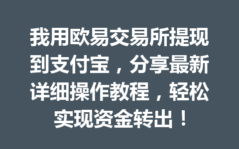 我用欧易交易所提现到支付宝，分享最新详细操作教程，轻松实现资金转出！