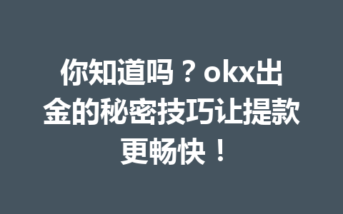 你知道吗?okx出金的秘密技巧让提款更畅快! 你知道吗?okx出金的秘密技巧让提款更畅快!