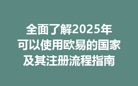 全面了解2025年可以使用欧易的国家及其注册流程指南