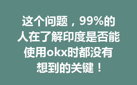 这个问题，99%的人在了解印度是否能使用okx时都没有想到的关键！