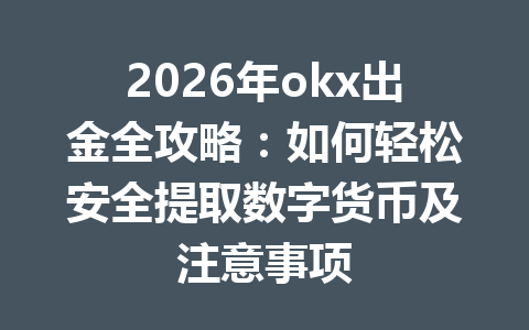 2026年okx出金全攻略:如何轻松安全提取数字货币及注意事项 2026年okx出金全攻略:如何轻松安全提取数字货币及注意事项