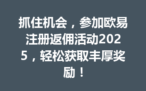 抓住机会，参加欧易注册返佣活动2025，轻松获取丰厚奖励！