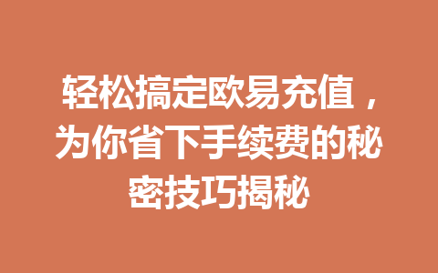 轻松搞定欧易充值,为你省下手续费的秘密技巧揭秘 轻松搞定欧易充值,为你省下手续费的秘密技巧揭秘