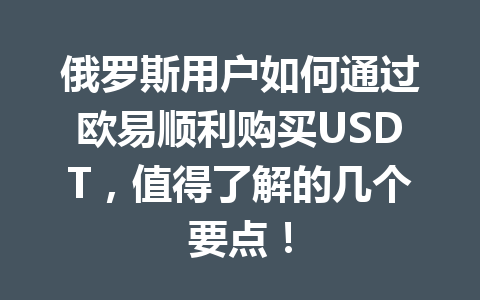 俄罗斯用户如何通过欧易顺利购买USDT，值得了解的几个要点！