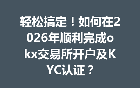 轻松搞定!如何在2026年顺利完成okx交易所开户及KYC认证? 轻松搞定!如何在2026年顺利完成okx交易所开户及KYC认证?