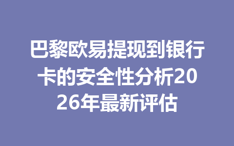 巴黎欧易提现到银行卡的安全性分析2026年最新评估