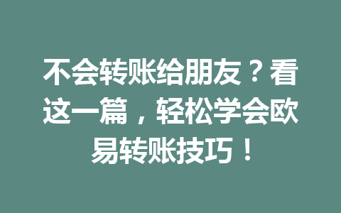 不会转账给朋友?看这一篇,轻松学会欧易转账技巧! 不会转账给朋友?看这一篇,轻松学会欧易转账技巧!