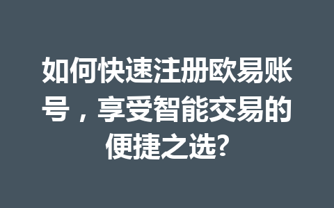 如何快速注册欧易账号，享受智能交易的便捷之选?