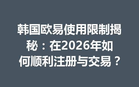 韩国欧易使用限制揭秘:在2026年如何顺利注册与交易? 韩国欧易使用限制揭秘:在2026年如何顺利注册与交易?