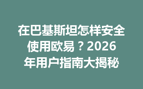 在巴基斯坦怎样安全使用欧易?2026年用户指南大揭秘 在巴基斯坦怎样安全使用欧易?2026年用户指南大揭秘