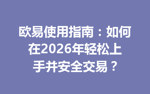 欧易使用指南:如何在2026年轻松上手并安全交易? 欧易使用指南:如何在2026年轻松上手并安全交易?
