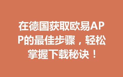 在德国获取欧易APP的最佳步骤，轻松掌握下载秘诀！