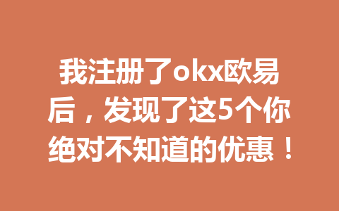 我注册了okx欧易后，发现了这5个你绝对不知道的优惠！
