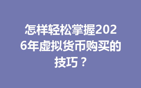 怎样轻松掌握2026年虚拟货币购买的技巧？