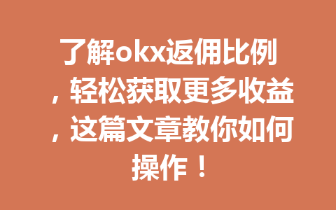 了解okx返佣比例，轻松获取更多收益，这篇文章教你如何操作！