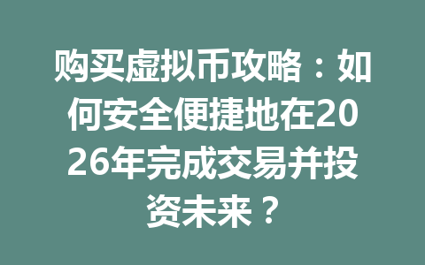 购买虚拟币攻略:如何安全便捷地在2026年完成交易并投资未来? 购买虚拟币攻略:如何安全便捷地在2026年完成交易并投资未来?