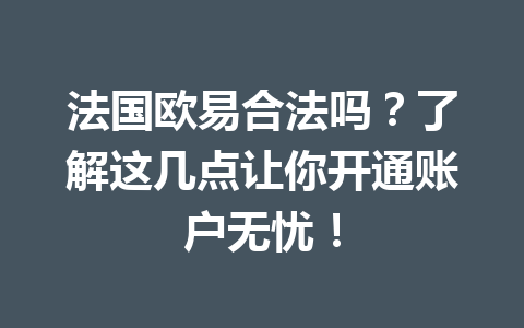 法国欧易合法吗？了解这几点让你开通账户无忧！