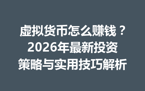 虚拟货币怎么赚钱？2026年最新投资策略与实用技巧解析