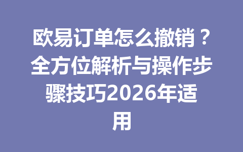 欧易订单怎么撤销？全方位解析与操作步骤技巧2026年适用