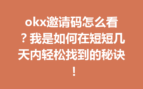 okx邀请码怎么看？我是如何在短短几天内轻松找到的秘诀！