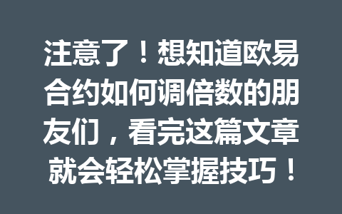 注意了！想知道欧易合约如何调倍数的朋友们，看完这篇文章就会轻松掌握技巧！