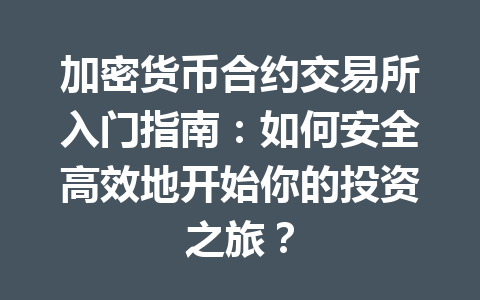 加密货币合约交易所入门指南:如何安全高效地开始你的投资之旅? 加密货币合约交易所入门指南:如何安全高效地开始你的投资之旅?