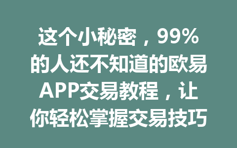 这个小秘密,99%的人还不知道的欧易APP交易教程,让你轻松掌握交易技巧! 这个小秘密,99%的人还不知道的欧易APP交易教程,让你轻松掌握交易技巧!