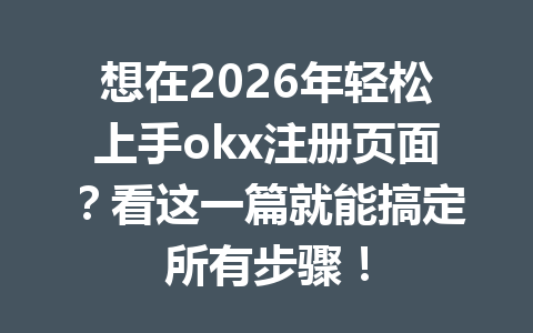 想在2026年轻松上手okx注册页面？看这一篇就能搞定所有步骤！